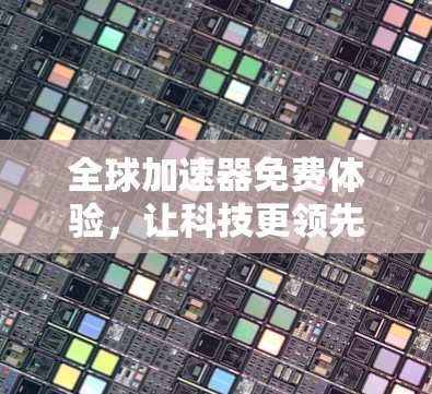 全球加速器免费体验，让科技更领先