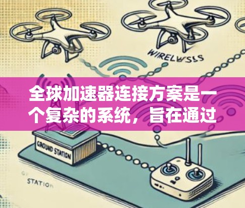 全球加速器连接方案是一个复杂的系统，旨在通过全球化的标准和协议确保加速器设备在不同国家和地区的兼容性与可靠性。以下是对该领域的总结和分析