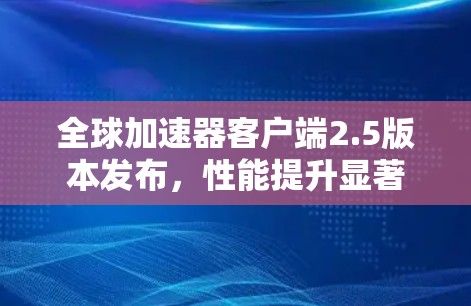 全球加速器客户端2.5版本发布，性能提升显著