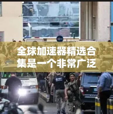 全球加速器精选合集是一个非常广泛的话题，因为加速器的种类和功能有很多种。如果你是指某个特定的加速器或加速器库，可以提供更多的信息，我可以帮你推荐。以下是一些全球知名的加速器推荐，涵盖不同的功能和平台