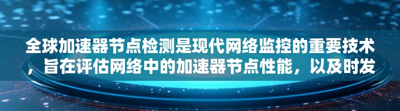 全球加速器节点检测是现代网络监控的重要技术，旨在评估网络中的加速器节点性能，以及时发现和处理问题。以下是关于该技术的详细分析