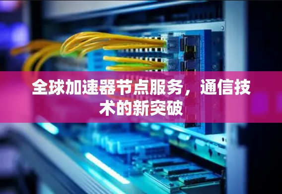 全球加速器节点服务，通信技术的新突破