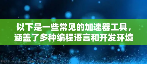 以下是一些常见的加速器工具，涵盖了多种编程语言和开发环境