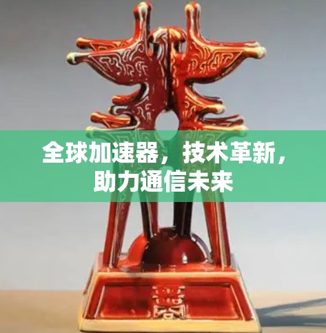 全球加速器，技术革新，助力通信未来