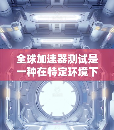 全球加速器测试是一种在特定环境下运行的测试，旨在比较不同处理器或显卡在不同操作系统（如Windows、macOS、Linux）上的性能表现。以下是对该测试的详细分析和总结