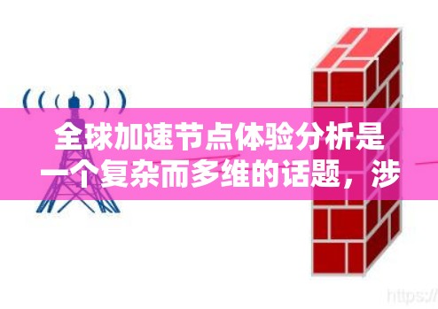 全球加速节点体验分析是一个复杂而多维的话题，涉及到技术、经济、社会和生态等多个方面。以下是对加速节点体验的初步分析
