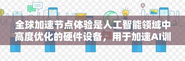 全球加速节点体验是人工智能领域中高度优化的硬件设备，用于加速AI训练和推理。以下是对该领域的详细分析