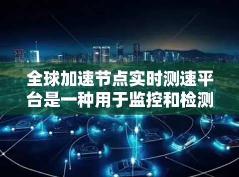 全球加速节点实时测速平台是一种用于监控和检测加速节点性能的工具,旨在帮助企业优化网络和数据流的运行效率。以下是该平台的详细介绍 全球加速节点实时测速平台是一种用于监控和检测加速节点性能的工具,旨在帮助企业优化网络和数据流的运行效率。以下是该平台的详细介绍