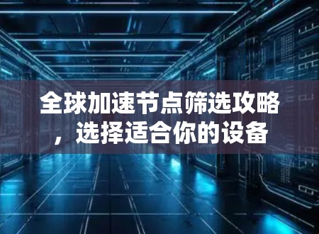 全球加速节点筛选攻略，选择适合你的设备