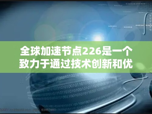 全球加速节点226是一个致力于通过技术创新和优化来提升全球效率的中心。以下是对该术语的详细解释