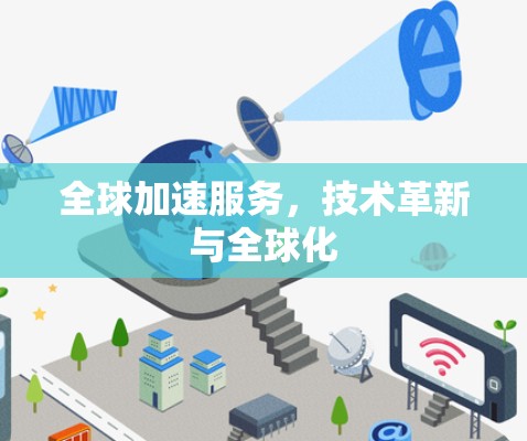 全球加速服务，技术革新与全球化