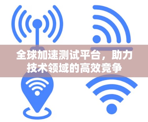 全球加速测试平台，助力技术领域的高效竞争