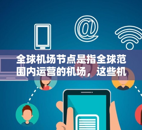 全球机场节点是指全球范围内运营的机场,这些机场分布在世界各地,是中国、日本、韩国、英国、美国、澳大利亚、加拿大等国家和地区的主要机场。以下是一些全球主要的机场节点 全球机场节点是指全球范围内运营的机场,这些机场分布在世界各地,是中国、日本、韩国、英国、美国、澳大利亚、加拿大等国家和地区的主要机场。以下是一些全球主要的机场节点