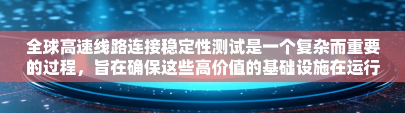 全球高速线路连接稳定性测试是一个复杂而重要的过程,旨在确保这些高价值的基础设施在运行时的稳定性和可靠性。以下是对该过程的详细分析 全球高速线路连接稳定性测试是一个复杂而重要的过程,旨在确保这些高价值的基础设施在运行时的稳定性和可靠性。以下是对该过程的详细分析