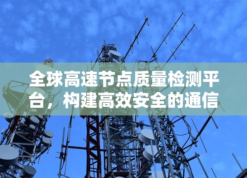 全球高速节点质量检测平台，构建高效安全的通信网络