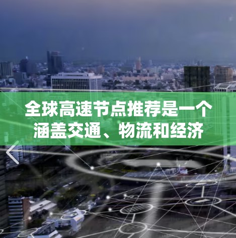 全球高速节点推荐是一个涵盖交通、物流和经济等多个领域的复杂系统,旨在为旅客和城市提供高效、便捷的运输选择。以下是对全球高速节点推荐的详细分析和总结 全球高速节点推荐是一个涵盖交通、物流和经济等多个领域的复杂系统,旨在为旅客和城市提供高效、便捷的运输选择。以下是对全球高速节点推荐的详细分析和总结