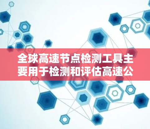 全球高速节点检测工具主要用于检测和评估高速公路上的交通状况，确保安全畅通。以下是几种常见的全球高速节点检测工具