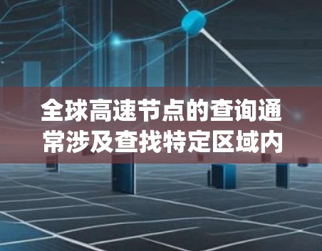 全球高速节点的查询通常涉及查找特定区域内的高速公路、高速way（如Highway）或高价值道路的入口、出口、连接点等。以下是一些常见的查询类型和方法