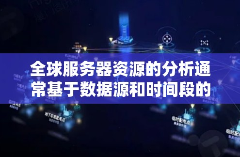 全球服务器资源的分析通常基于数据源和时间段的不同，结果可能会有所不同。以下是一些常见的全球服务器资源分析方向