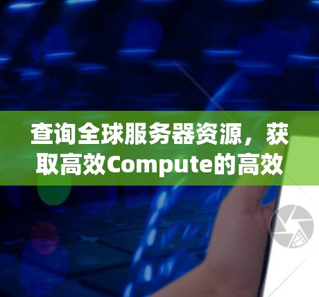 查询全球服务器资源，获取高效Compute的高效方法