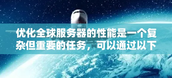 优化全球服务器的性能是一个复杂但重要的任务，可以通过以下步骤逐步进行