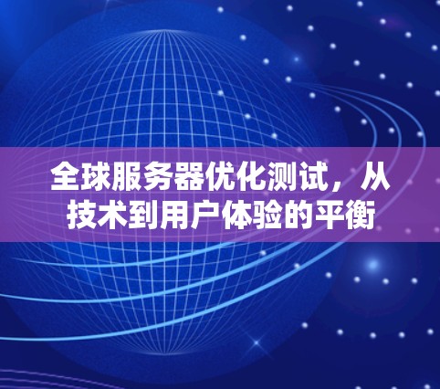 全球服务器优化测试，从技术到用户体验的平衡