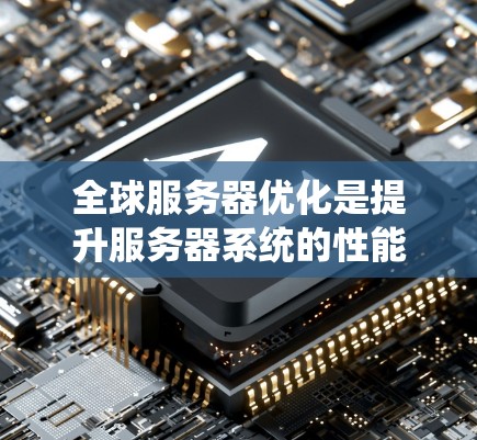 全球服务器优化是提升服务器系统的性能和效率的重要环节，尤其是在游戏开发、云计算或企业级服务器管理中，需要一个系统化的方法来优化多个服务器的性能。以下是一些关于全球服务器优化的要点和策略
