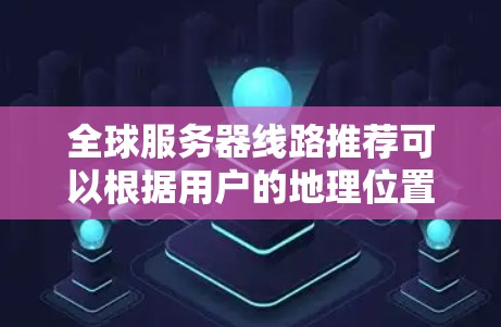 全球服务器线路推荐可以根据用户的地理位置、需求类型（桌面、游戏、视频会议等）以及服务器类型（RDP、MPP、MPS等）进行推荐。以下是一些常见的推荐推荐