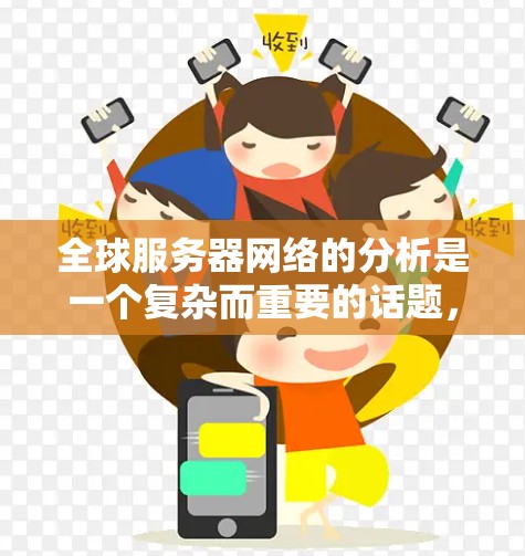 全球服务器网络的分析是一个复杂而重要的话题，涉及多个方面，包括服务器分布、网络拓扑、延迟、可靠性、稳定性以及扩展性等方面。以下是对全球服务器网络的详细分析