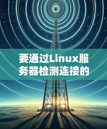 要通过Linux服务器检测连接的稳定性，可以使用以下命令和方法