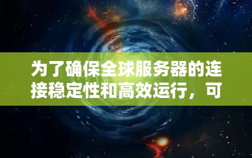 为了确保全球服务器的连接稳定性和高效运行，可以按照以下步骤进行测试
