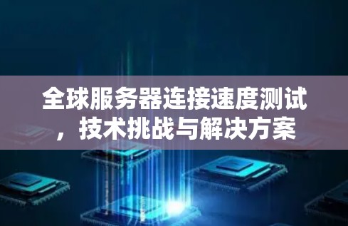全球服务器连接速度测试，技术挑战与解决方案