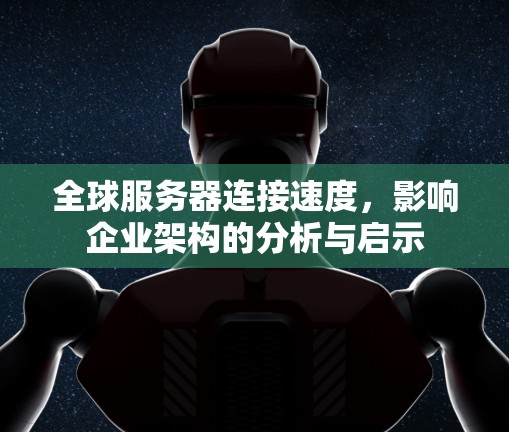 全球服务器连接速度，影响企业架构的分析与启示