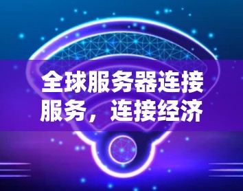 全球服务器连接服务，连接经济与创新的全球版图