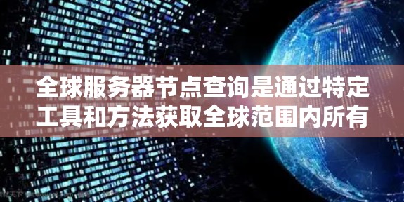 全球服务器节点查询是通过特定工具和方法获取全球范围内所有运行在服务器上的设备的信息，包括它们的IP地址、Name Server地址、服务器类型、资源状态和资源信息。以下是对这些查询的详细总结和步骤