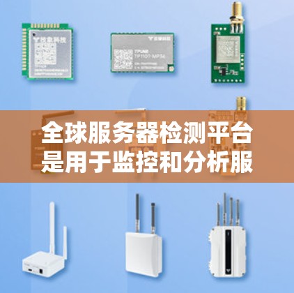 全球服务器检测平台是用于监控和分析服务器健康、性能和安全的工具。以下是对这些平台的详细总结