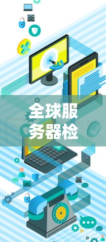 全球服务器检测工具，助力业务安全与增长