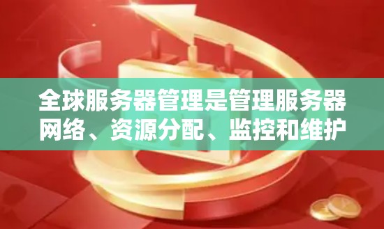 全球服务器管理是管理服务器网络、资源分配、监控和维护的过程。以下是几种常见的服务器管理工具和方法