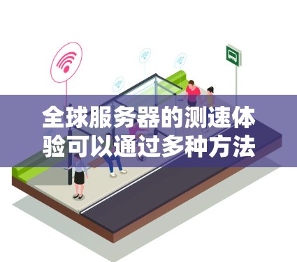 全球服务器的测速体验可以通过多种方法进行测试和评估，以帮助你了解服务器的实际运行情况并优化其性能。以下是一些常见的测速测试方法和注意事项