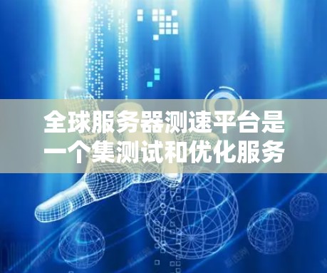 全球服务器测速平台是一个集测试和优化服务器性能的工具，广泛应用于开发和运维领域。以下是对这些平台的详细总结和分析