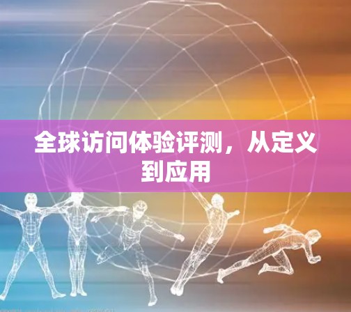 全球访问体验评测，从定义到应用