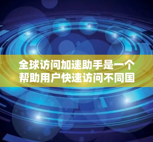 全球访问加速助手是一个帮助用户快速访问不同国家或地区的工具。以下是一些常用的全球访问加速助手和推荐方案