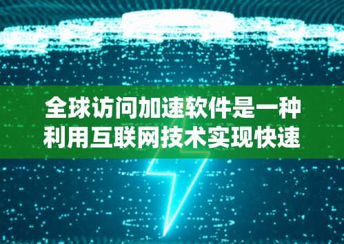 全球访问加速软件是一种利用互联网技术实现快速访问不同国家网页的工具。以下是对该主题的系统性总结
