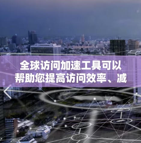 全球访问加速工具可以帮助您提高访问效率、减少网络延迟，并且无需依赖网络，直接在您的设备上操作。以下是一些推荐的全球访问加速工具