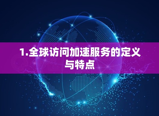 1.全球访问加速服务的定义与特点