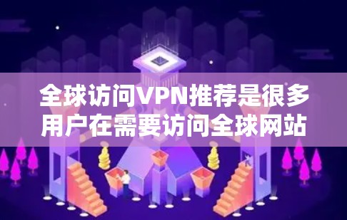 全球访问VPN推荐是很多用户在需要访问全球网站、视频、直播等时会考虑的选项。以下是一些常见的VPN推荐平台，根据不同的需求和特点进行了分点整理
