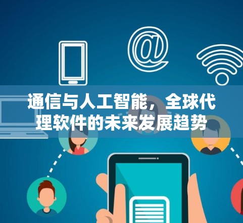 通信与人工智能,全球代理软件的未来发展趋势 通信与人工智能,全球代理软件的未来发展趋势