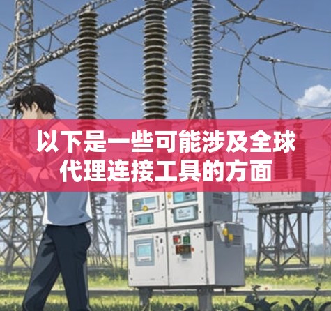 以下是一些可能涉及全球代理连接工具的方面