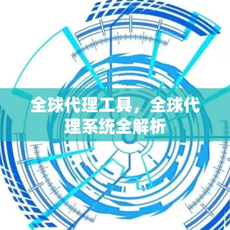 全球代理工具，全球代理系统全解析