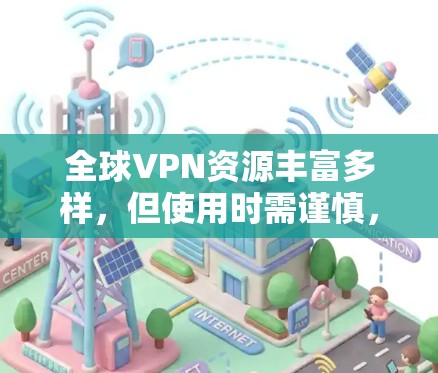 全球VPN资源丰富多样，但使用时需谨慎，以确保安全和隐私。以下是一些关键点和建议，帮助你更好地使用全球VPN服务
